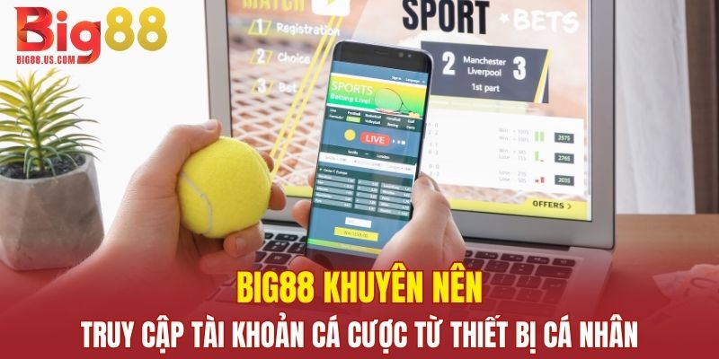 Big88 khuyên nên truy cập tài khoản cá cược từ thiết bị cá nhân