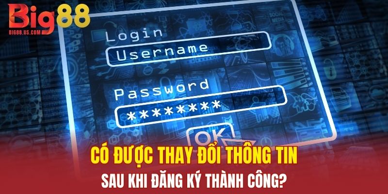 Có được thay đổi thông tin sau khi đăng ký thành công?