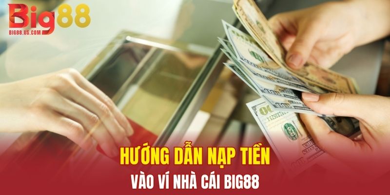 Hướng dẫn các bước nạp tiền vào tài khoản BIG88