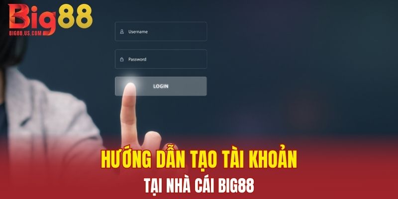 Hướng dẫn các bước tạo tài khoản BIG88