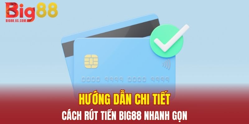 Hướng dẫn chi tiết cách rút tiền Big88 nhanh gọn