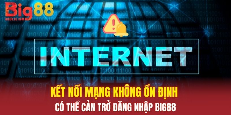 Kết nối mạng không ổn định có thể cản trở đăng nhập Big88