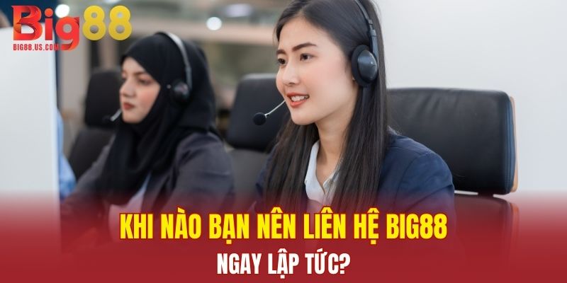 Khi nào bạn nên liên hệ Big88 ngay lập tức?