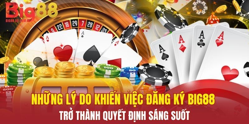 Những lý do khiến việc đăng ký Big88 trở thành quyết định sáng suốt