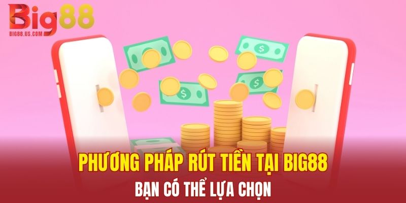 Phương pháp rút tiền tại Big88 bạn có thể lựa chọn