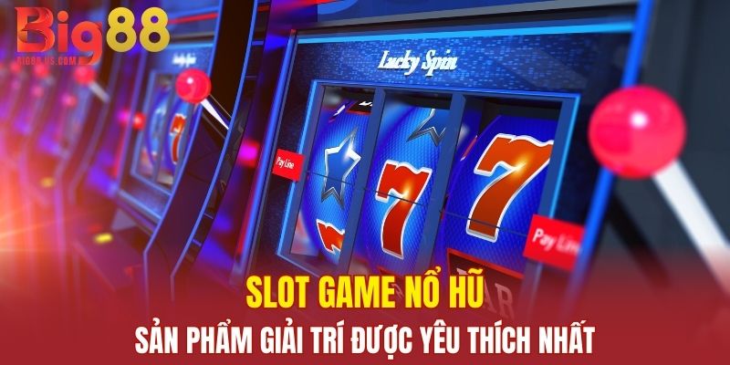 Slot Game nổ hũ - Sản phẩm cá cược được yêu thích nhất tại nhà cái BIG88