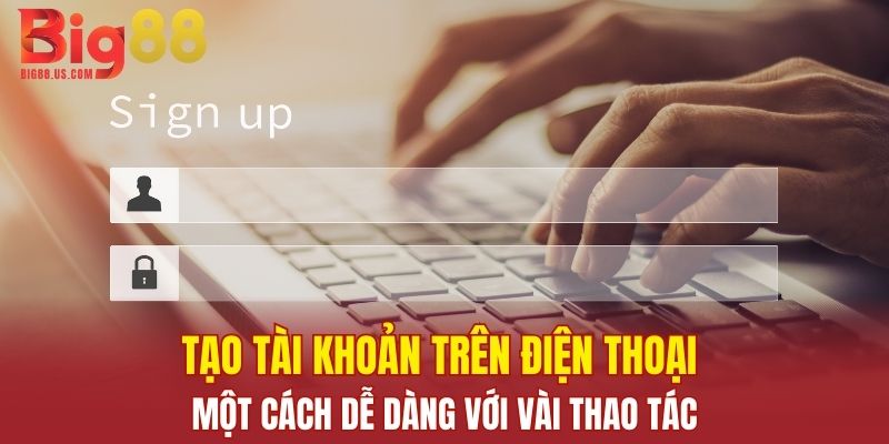 Tạo tài khoản trên điện thoại một cách dễ dàng với vài thao tác