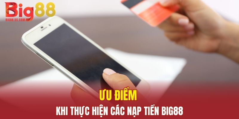 Ưu điểm khi thực hiện các nạp tiền Big88